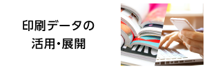 印刷データの活用・展開 印刷事業者の方はコチラ